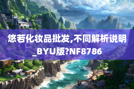 悠若化妆品批发,不同解析说明_BYU版?NF8786