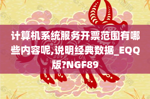 计算机系统服务开票范围有哪些内容呢,说明经典数据_EQQ版?NGF89