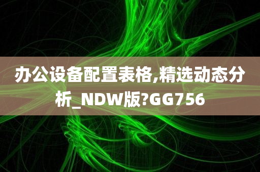 办公设备配置表格,精选动态分析_NDW版?GG756