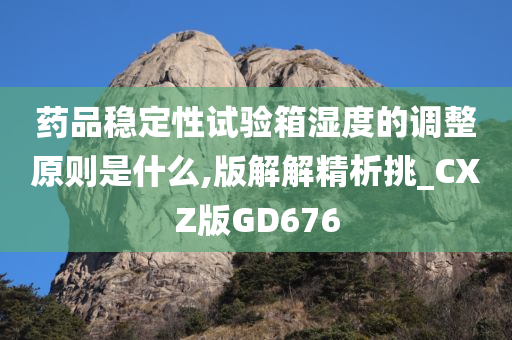 药品稳定性试验箱湿度的调整原则是什么,版解解精析挑_CXZ版GD676