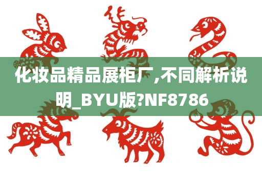 化妆品精品展柜厂,不同解析说明_BYU版?NF8786