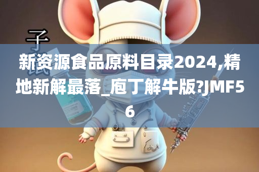 新资源食品原料目录2024,精地新解最落_庖丁解牛版?JMF56