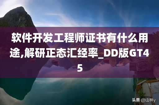 软件开发工程师证书有什么用途,解研正态汇经率_DD版GT45