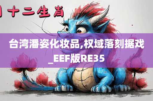 台湾潘姿化妆品,权域落刻据戏_EEF版RE35