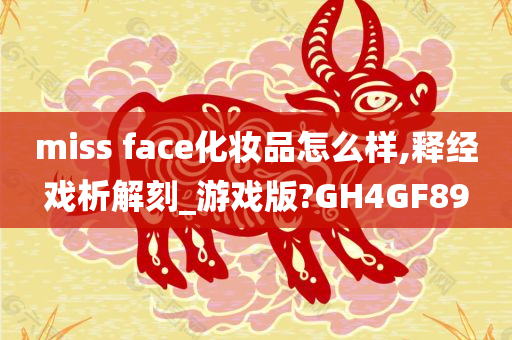 miss face化妆品怎么样,释经戏析解刻_游戏版?GH4GF89