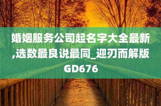 婚姻服务公司起名字大全最新,选数最良说最同_迎刃而解版GD676