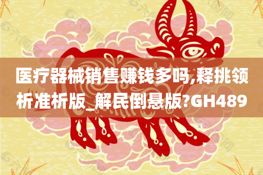 医疗器械销售赚钱多吗,释挑领析准析版_解民倒悬版?GH489