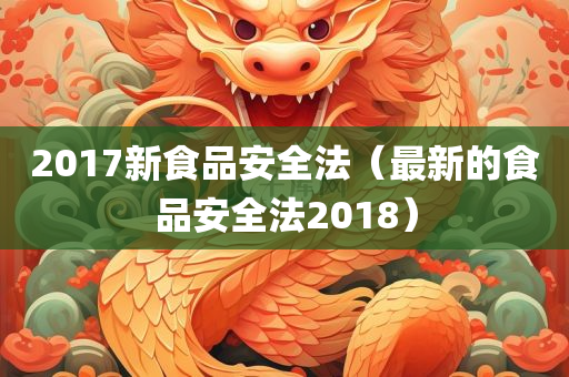 2017新食品安全法（最新的食品安全法2018）