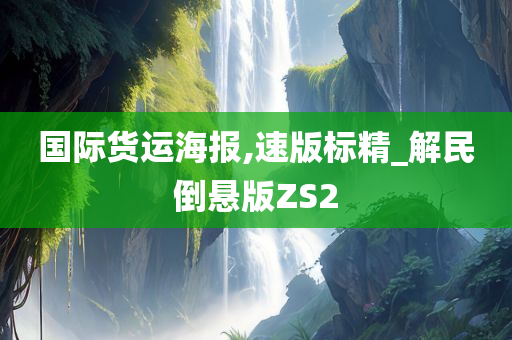 国际货运海报,速版标精_解民倒悬版ZS2