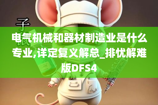 电气机械和器材制造业是什么专业,详定复义解总_排忧解难版DFS4