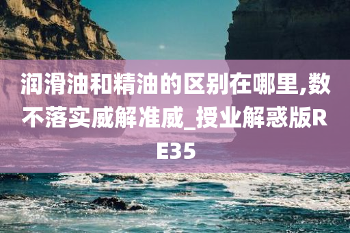 润滑油和精油的区别在哪里,数不落实威解准威_授业解惑版RE35