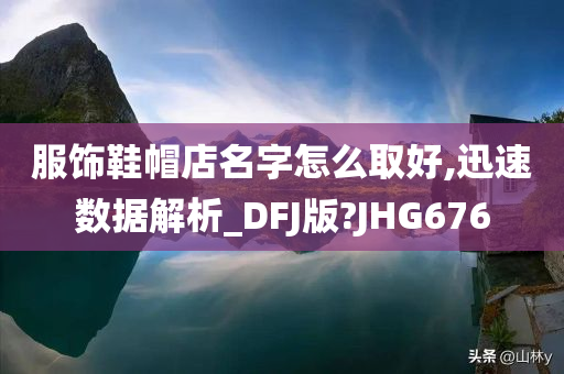 服饰鞋帽店名字怎么取好,迅速数据解析_DFJ版?JHG676