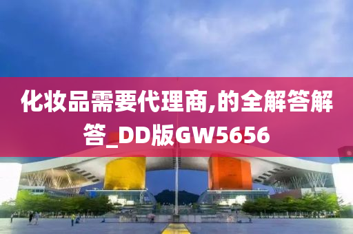 化妆品需要代理商,的全解答解答_DD版GW5656