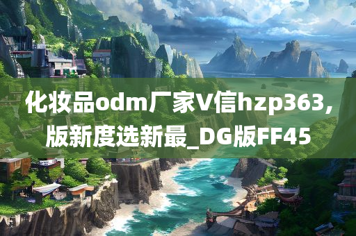 化妆品odm厂家∨信hzp363,版新度选新最_DG版FF45