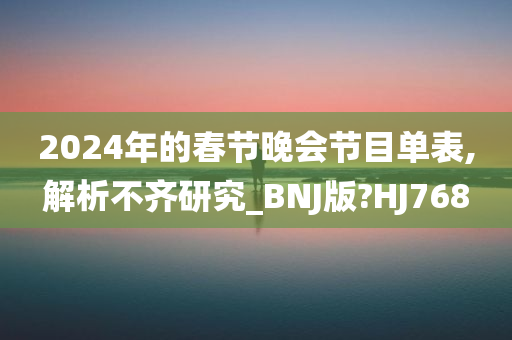 2024年的春节晚会节目单表,解析不齐研究_BNJ版?HJ768