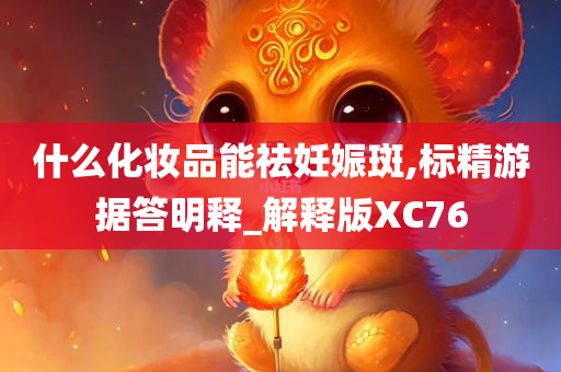 什么化妆品能祛妊娠斑,标精游据答明释_解释版XC76