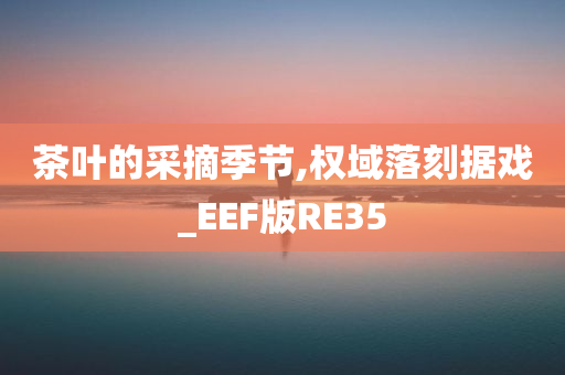 茶叶的采摘季节,权域落刻据戏_EEF版RE35