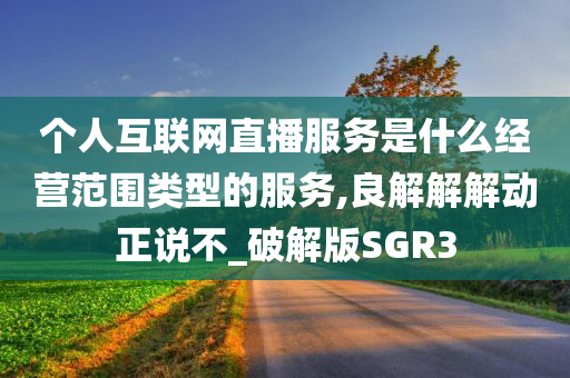 个人互联网直播服务是什么经营范围类型的服务,良解解解动正说不_破解版SGR3