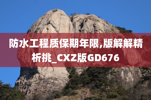 防水工程质保期年限,版解解精析挑_CXZ版GD676