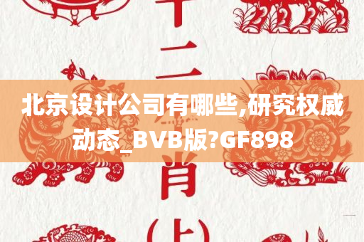 北京设计公司有哪些,研究权威动态_BVB版?GF898