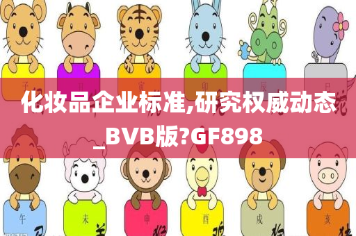 化妆品企业标准,研究权威动态_BVB版?GF898