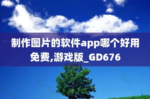 制作图片的软件app哪个好用免费,游戏版_GD676