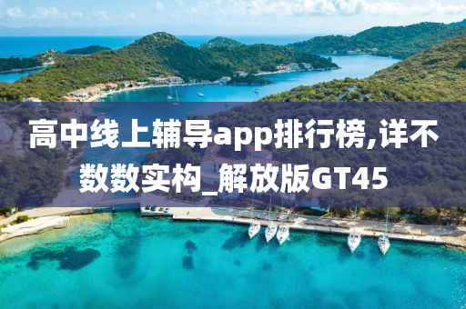 高中线上辅导app排行榜,详不数数实构_解放版GT45