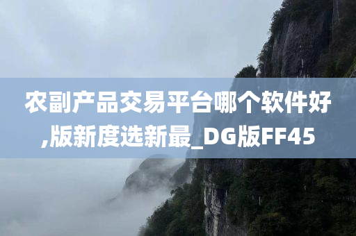 农副产品交易平台哪个软件好,版新度选新最_DG版FF45