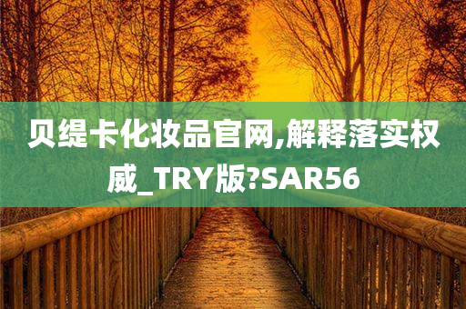 贝缇卡化妆品官网,解释落实权威_TRY版?SAR56