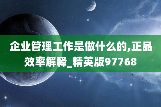 企业管理工作是做什么的,正品效率解释_精英版97768