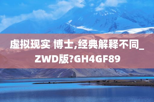 虚拟现实 博士,经典解释不同_ZWD版?GH4GF89