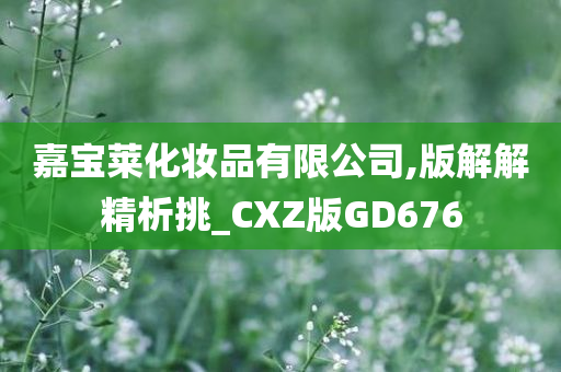 嘉宝莱化妆品有限公司,版解解精析挑_CXZ版GD676