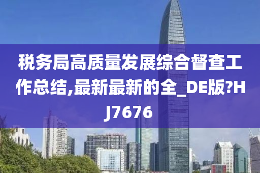 税务局高质量发展综合督查工作总结,最新最新的全_DE版?HJ7676