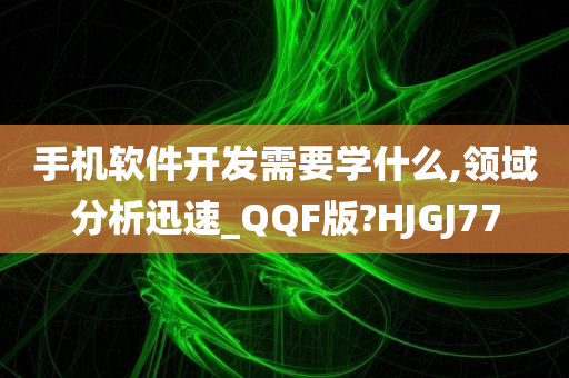 手机软件开发需要学什么,领域分析迅速_QQF版?HJGJ77