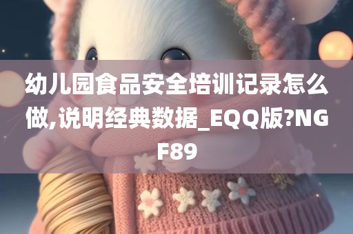 幼儿园食品安全培训记录怎么做,说明经典数据_EQQ版?NGF89