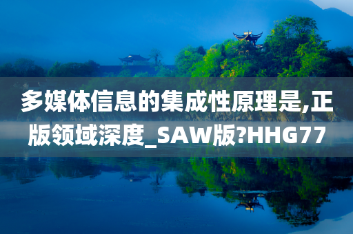 多媒体信息的集成性原理是,正版领域深度_SAW版?HHG77