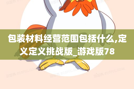 包装材料经营范围包括什么,定义定义挑战版_游戏版78