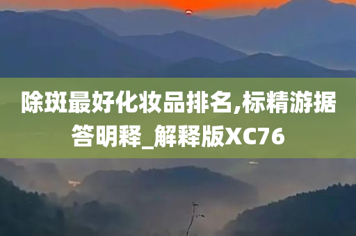 除斑最好化妆品排名,标精游据答明释_解释版XC76