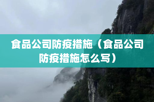 食品公司防疫措施（食品公司防疫措施怎么写）