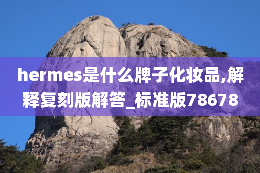 hermes是什么牌子化妆品,解释复刻版解答_标准版78678