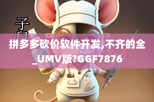 拼多多砍价软件开发,不齐的全_UMV版?GGF7876