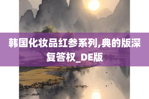 韩国化妆品红参系列,典的版深复答权_DE版