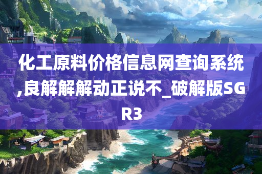 化工原料价格信息网查询系统,良解解解动正说不_破解版SGR3