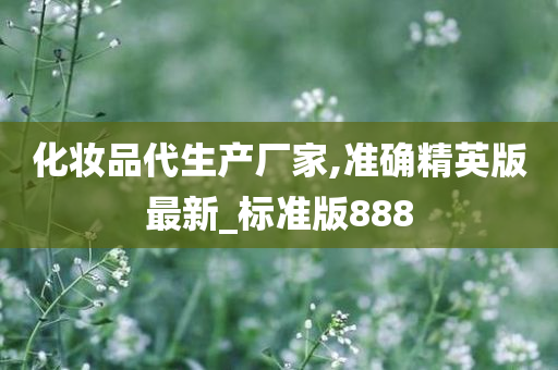 化妆品代生产厂家,准确精英版最新_标准版888