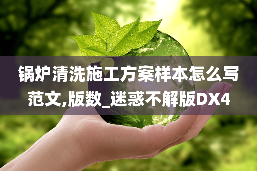 锅炉清洗施工方案样本怎么写范文,版数_迷惑不解版DX4