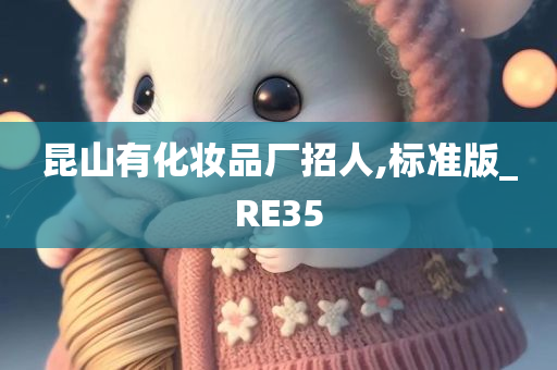 昆山有化妆品厂招人,标准版_RE35