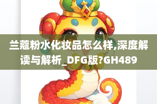 兰蔻粉水化妆品怎么样,深度解读与解析_DFG版?GH489