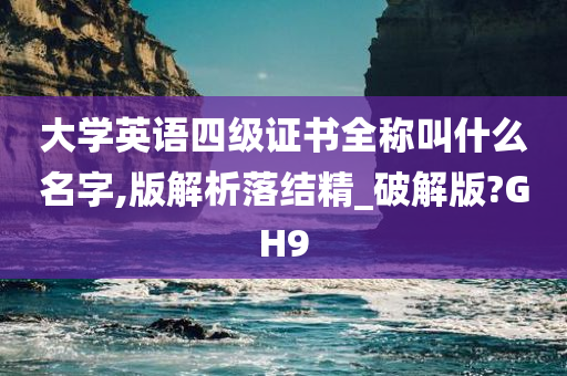 大学英语四级证书全称叫什么名字,版解析落结精_破解版?GH9