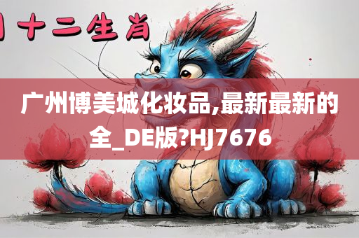 广州博美城化妆品,最新最新的全_DE版?HJ7676