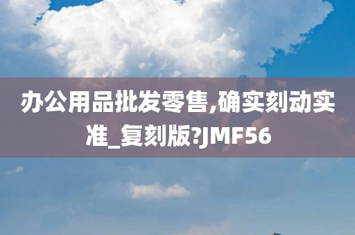 办公用品批发零售,确实刻动实准_复刻版?JMF56